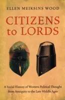 Občané pánům: Sociální dějiny západního politického myšlení od starověku po středověk - Citizens to Lords: A Social History of Western Political Thought from Antiquity to the Middle Ages