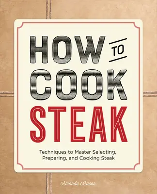 Jak uvařit steak: Jak na steaky: Techniky, jak zvládnout výběr, přípravu a vaření steaků? - How to Cook Steak: Techniques to Master Selecting, Preparing, and Cooking Steak