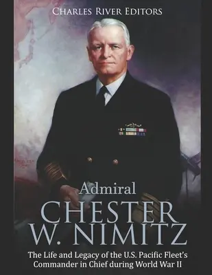 Admirál Chester W. Nimitz: Nimitz: Život a odkaz vrchního velitele americké tichomořské flotily za druhé světové války - Admiral Chester W. Nimitz: The Life and Legacy of the U.S. Pacific Fleet's Commander in Chief during World War II