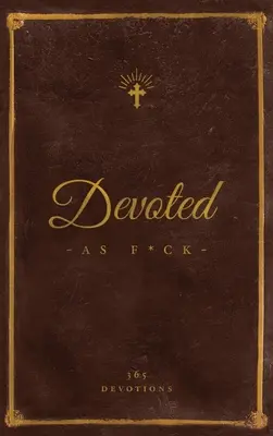 Oddanost jako s*ačka: Křesťanská devocionálie z mysli obrazoboreckého kreténa. - Devoted As F*ck: A Christocentric Devotional from the Mind of an Iconoclastic Asshole