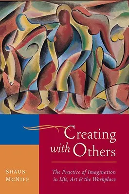 Tvoření s ostatními: Všichni, kdo se chtějí podílet na tvorbě, se musí naučit pracovat s představivostí. - Creating with Others: The Practice of Imagination in Life, Art, and the Workplace