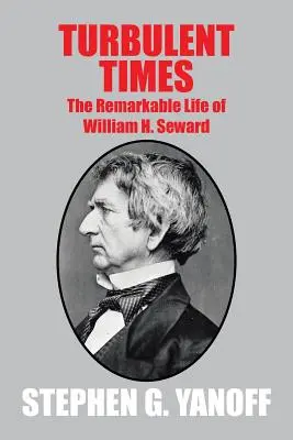 Turbulentní časy: Seward: bouřlivé události: pozoruhodný život Williama H. Sewarda - Turbulent Times: The Remarkable Life of William H. Seward