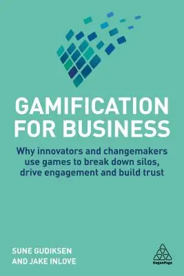 Gamifikace pro podnikání: Proč inovátoři a tvůrci změn používají hry k odbourávání sil, podpoře zapojení a budování důvěry - Gamification for Business: Why Innovators and Changemakers Use Games to Break Down Silos, Drive Engagement and Build Trust
