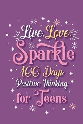Žít lásku jiskru 100 dní pozitivního myšlení pro dospívající dívky - Live Love Sparkle 100 Days Positive Thinking for Teens Girls
