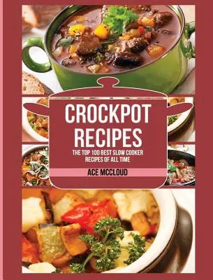 Recepty do hrnce: 100 nejlepších receptů pro pomalé vaření všech dob - Crockpot Recipes: The Top 100 Best Slow Cooker Recipes Of All Time