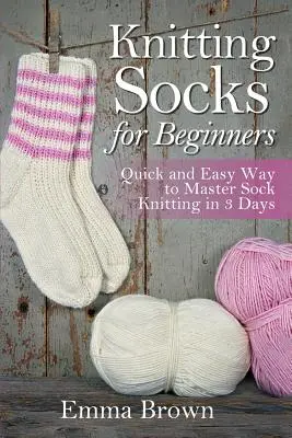 Pletení ponožek pro začátečníky: Rychlý a snadný způsob, jak zvládnout pletení ponožek za 3 dny - Knitting Socks for Beginners: Quick and Easy Way to Master Sock Knitting in 3 Days