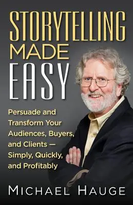 Storytelling Made Easy: Přesvědčte a proměňte své publikum, kupující a klienty - jednoduše, rychle a se ziskem - Storytelling Made Easy: Persuade and Transform Your Audiences, Buyers, and Clients - Simply, Quickly, and Profitably