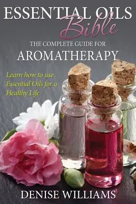 Bible esenciálních olejů: Kniha: Kompletní průvodce aromaterapií - Essential Oils Bible: The Complete Guide for Aromatherapy