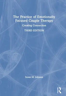 Praxe párové terapie zaměřené na emoce: Vytváření propojení - The Practice of Emotionally Focused Couple Therapy: Creating Connection