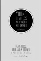 Mladí, neklidní, již nereformovaní: Černé díry, láska a cesta dovnitř a ven z kalvinismu - Young, Restless, No Longer Reformed: Black Holes, Love, and a Journey in and Out of Calvinism