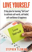 Milujte se: 21denní plán pro učení se lásce k sobě, jak si vypěstovat sebeúctu, víru v sebe sama, sebedůvěru a štěstí - Love Yourself: 21 Day Plan for Learning Self-Love To Cultivate Self-Worth, Self-Belief, Self-Confidence, Happiness