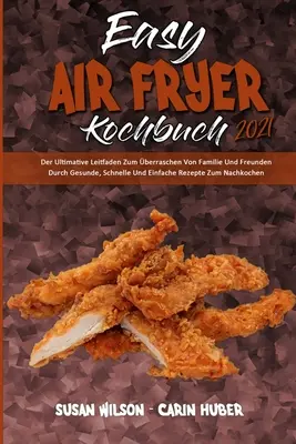 Snadná kuchařka pro smažení na vzduchu 2021: Der Ultimative Leitfaden Zum berraschen Von Familie Und Freunden Durch Gesunde, Schnelle Und Einfache Rezepte Zum Nac. - Easy Air Fryer Kochbuch 2021: Der Ultimative Leitfaden Zum berraschen Von Familie Und Freunden Durch Gesunde, Schnelle Und Einfache Rezepte Zum Nac