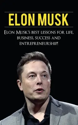 Elon Musk: Nejlepší lekce Elona Muska pro život, obchod, úspěch a podnikání - Elon Musk: Elon Musk's Best Lessons for Life, Business, Success and Entrepreneurship