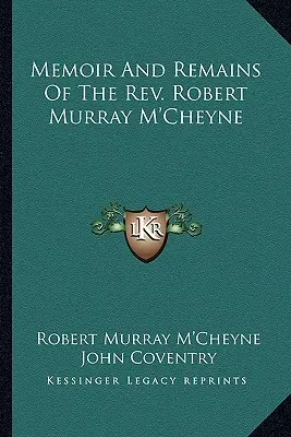 Memoir and Remains of the REV. Roberta Murrayho M'Cheynea - Memoir and Remains of the REV. Robert Murray M'Cheyne