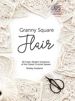 Granny Square Flair US Terms Edition: 50 svěžích, moderních variací klasického háčkovaného čtverce - Granny Square Flair US Terms Edition: 50 Fresh, Modern Variations of the Classic Crochet Square
