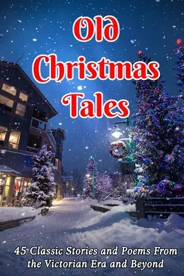 Staré vánoční příběhy: 45 klasických příběhů a básní nejen z viktoriánské éry - Old Christmas Tales: 45 Classic Stories and Poems From the Victorian Era and Beyond