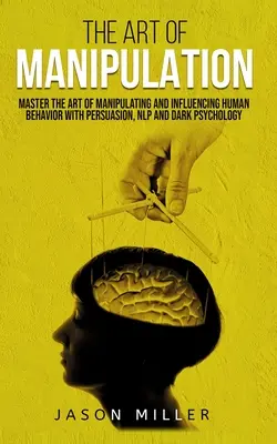 Umění manipulace: Umění manipulace a ovlivňování lidského chování pomocí přesvědčování, NLP a temné psychologie. - The Art of Manipulation: Master the Art of Manipulating and Influencing Human Behavior with Persuasion, NLP, and Dark Psychology