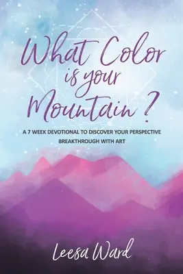Jakou barvu má vaše hora? Vyzkoušejte si, jak se vám daří prolomit perspektivu pomocí umění. - What Color Is Your Mountain?: A 7-Week Devotional to Discover Your Perspective Breakthrough With Art
