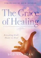 Milost uzdravení: Milost uzdravení: Odhalení Božího srdce k uzdravení - The Grace of Healing: Revealing God's Heart to Heal