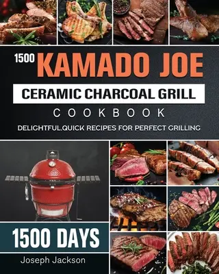 1500 Kuchařka keramického grilu na dřevěné uhlí Kamado Joe: 1500 dní lahodných, rychlých receptů pro dokonalé grilování - 1500 Kamado Joe Ceramic Charcoal Grill Cookbook: 1500 Days Delightful, Quick Recipes for Perfect Grilling