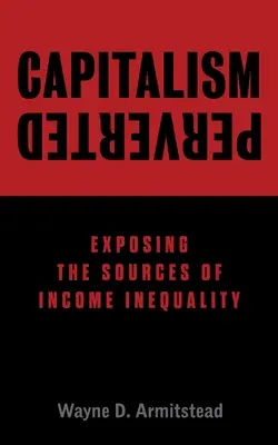 Zvrácený kapitalismus: Odhalení zdrojů příjmové nerovnosti Kapitalismus: Odhalení zdrojů příjmové nerovnosti - Capitalism Perverted: Exposing The Sources of Income Inequality