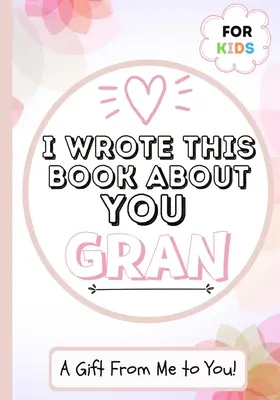 Napsal jsem tuhle knihu o tobě Gran: Dětská dárková knížka pro výjimečnou babičku - ideální pro děti - 7 x 10 palců - I Wrote This Book About You Gran: A Child's Fill in The Blank Gift Book For Their Special Gran - Perfect for Kid's - 7 x 10 inch