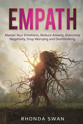 Empatie: Překonejte negativitu, přestaňte se obávat a přemýšlet: Zvládněte své emoce, zredukujte - Empath: Master Your Emotions, Reduce Anxiety, Overcome Negativity, Stop Worrying and Overthinking: Master Your Emotions, Reduc