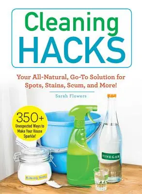 Úklidové hacky: Zcela přírodní řešení na skvrny, fleky, šmouhy a další věci! - Cleaning Hacks: Your All-Natural, Go-To Solution for Spots, Stains, Scum, and More!