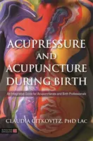 Akupresura a akupunktura během porodu: Integrativní průvodce pro akupunkturisty a porodníky - Acupressure and Acupuncture During Birth: An Integrative Guide for Acupuncturists and Birth Professionals