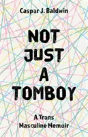 Not Just a Tomboy: A Trans Masculine Memoir: A Trans Masculine Memoir - Not Just a Tomboy: A Trans Masculine Memoir