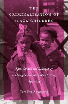 Kriminalizace černošských dětí: Rasa, pohlaví a delikvence v chicagském systému soudnictví pro mladistvé v letech 1899-1945 - The Criminalization of Black Children: Race, Gender, and Delinquency in Chicago's Juvenile Justice System, 1899-1945