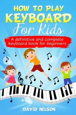 Jak hrát na klávesy pro děti: definitivní a kompletní kniha o hře na klávesy pro začátečníky - How to Play Keyboard for Kids: a definitive and complete keyboard book for beginners