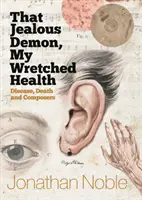 Ten žárlivý démon, mé ubohé zdraví: Nemoc, smrt a skladatelé - That Jealous Demon, My Wretched Health: Disease, Death and Composers