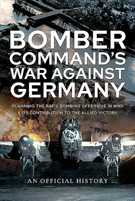 Válka velitelství bombardérů proti Německu: Plánování bombardovací ofenzívy Raf za druhé světové války a jeho přínos k vítězství Spojenců - Bomber Command's War Against Germany: Planning the Raf's Bombing Offensive in WWII and Its Contribution to the Allied Victory