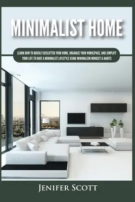 Minimalist Home: Naučte se, jak rychle vyčistit svůj domov, uspořádat si pracovní prostor a zjednodušit svůj život, abyste měli minimalistický životní styl. - Minimalist Home: Learn How to Quickly Declutter Your Home, Organize Your Workspace, and Simplify Your Life to Have a Minimalist Lifesty