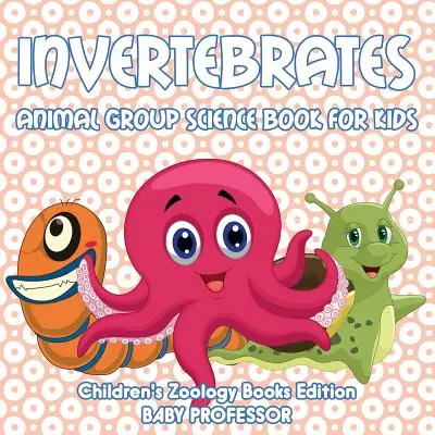 Bezobratlí živočichové: Dětské knihy o zoologii - edice Zoologie pro děti - Invertebrates: Animal Group Science Book For Kids - Children's Zoology Books Edition