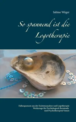 Logoterapie je tak vzrušující: případové sekvence z existenciální analýzy a logoterapie - nástroje pro psychologické poradce a psychoterapeuty. - So spannend ist die Logotherapie: Fallsequenzen aus der Existenzanalyse und Logotherapie - Werkzeuge fr Psychologisch Beratende und Psychotherapeut*i