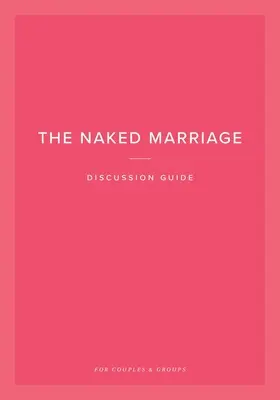 Průvodce diskusí o nahém manželství: Pro páry a skupiny - The Naked Marriage Discussion Guide: For Couples & Groups