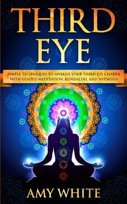 Třetí oko: Jednoduché techniky k probuzení čakry třetího oka pomocí řízené meditace, kundaliní a hypnózy (psychické schopnosti, - Third Eye: Simple Techniques to Awaken Your Third Eye Chakra With Guided Meditation, Kundalini, and Hypnosis (psychic abilities,