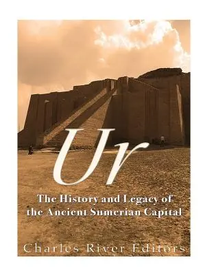 Ur: Historie a dědictví starověkého sumerského hlavního města - Ur: The History and Legacy of the Ancient Sumerian Capital