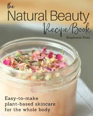 Kniha receptů přírodní krásy: Snadno připravitelná rostlinná péče o pokožku celého těla. - The Natural Beauty Recipe Book: Easy-to-make plant-based skincare for the whole body.