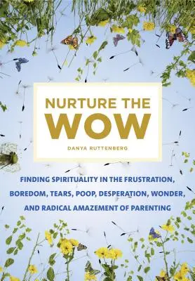Vychovávejte wow: Hledání spirituality ve frustraci, nudě, slzách, hovínkách, zoufalství, úžasu a radikálním úžasu z rodičovství - Nurture the Wow: Finding Spirituality in the Frustration, Boredom, Tears, Poop, Desperation, Wonder, and Radical Amazement of Parenting