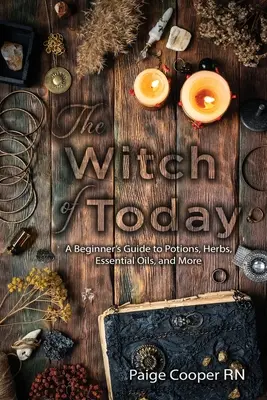 Čarodějnice dneška: Čarodějnice dneška: Průvodce začátečníka lektvary, bylinami, esenciálními oleji a dalšími věcmi - The Witch Of Today: A Beginner's Guide to Potions, Herbs, Essential Oils, and More