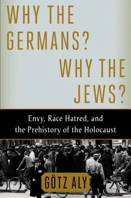 Proč Němci? Proč Židé? Závist, rasová nenávist a prehistorie holocaustu - Why the Germans? Why the Jews?: Envy, Race Hatred, and the Prehistory of the Holocaust
