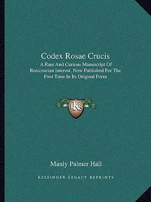 Codex Rosae Crucis: Vzácný a kuriózní rukopis rosikruciánského významu, nyní poprvé vydaný v originále - Codex Rosae Crucis: A Rare and Curious Manuscript of Rosicrucian Interest, Now Published for the First Time in Its Original Form