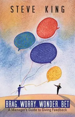 Chlubit se, dělat si starosti, divit se, sázet: Průvodce manažera poskytováním zpětné vazby - Brag, Worry, Wonder, Bet: A Manager's Guide to Giving Feedback
