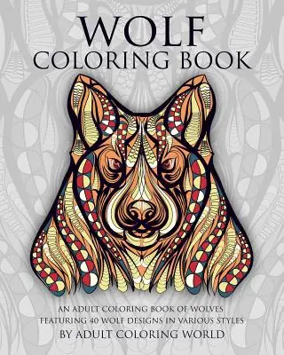 Vlčí omalovánky: Vlčí omalovánky pro dospělé: 40 vlčích vzorů v různých stylech - Wolf Coloring Book: An Adult Coloring Book of Wolves Featuring 40 Wolf Designs in Various Styles
