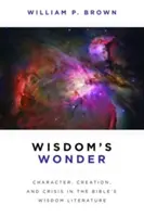 Zázrak moudrosti: Charakter, stvoření a krize v biblické literatuře moudrosti - Wisdom's Wonder: Character, Creation, and Crisis in the Bible's Wisdom Literature