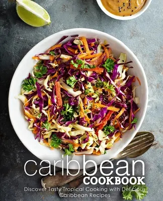 Karibská kuchařka: Objevte chutnou tropickou kuchyni s lahodnými karibskými recepty (2. vydání) - Caribbean Cookbook: Discover Tasty Tropical Cooking with Delicious Caribbean Recipes (2nd Edition)
