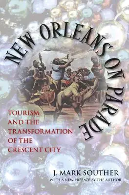 New Orleans on Parade: Tourism and the Transformation of the Crescent City (Revised) (New Orleans na přehlídce: cestovní ruch a proměna města půlměsíce) - New Orleans on Parade: Tourism and the Transformation of the Crescent City (Revised)